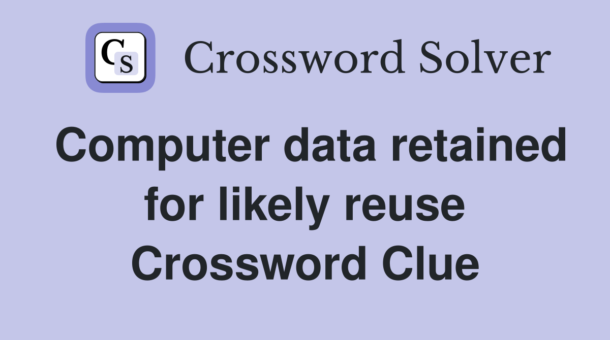 Computer data retained for likely reuse Crossword Clue