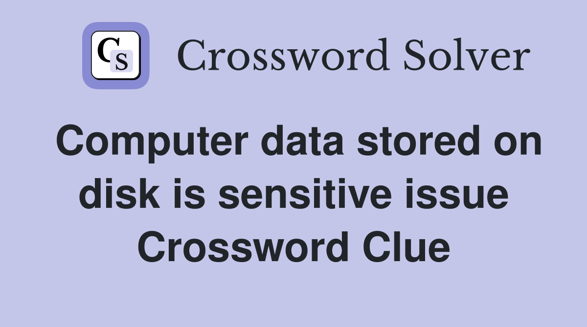 Computer data stored on disk is sensitive issue Crossword Clue