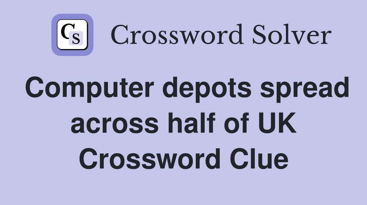 Computer depots spread across half of UK Crossword Clue