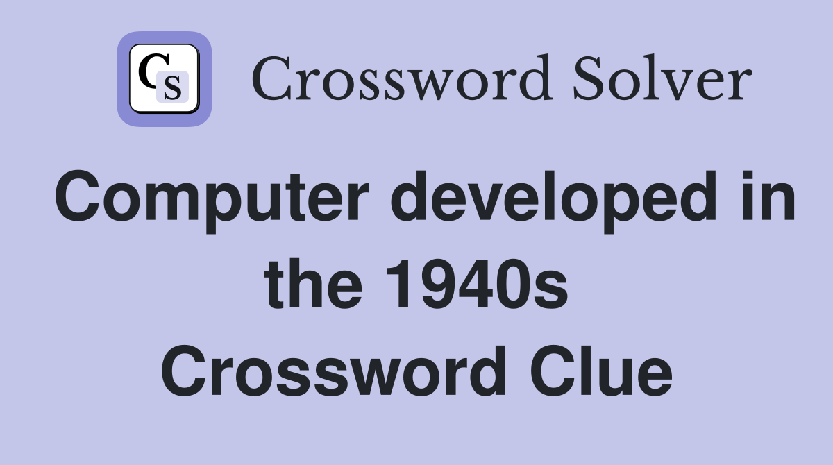 Computer developed in the 1940s Crossword Clue