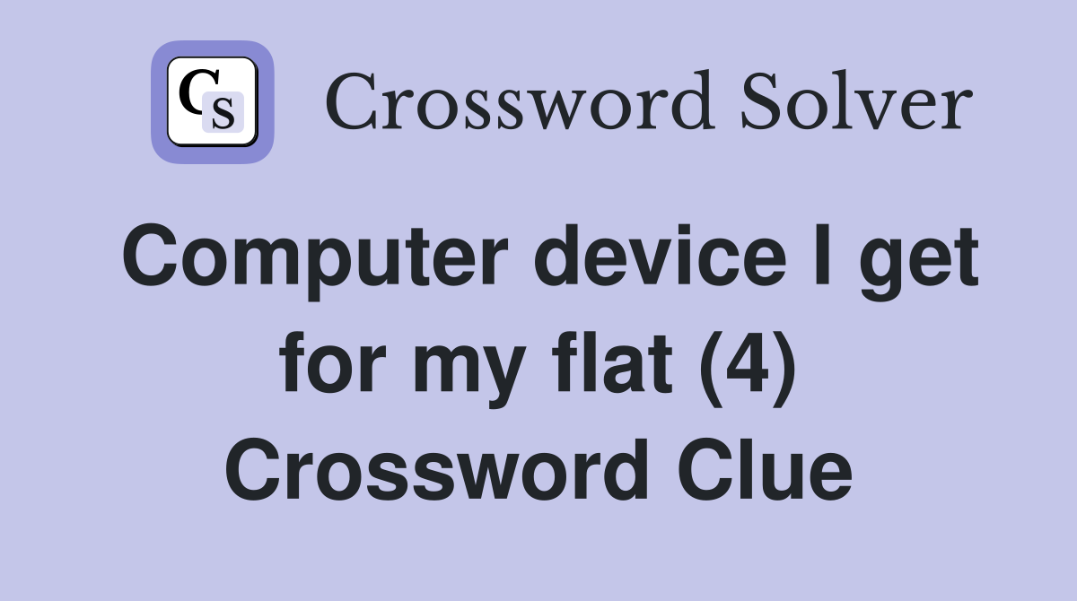Computer device I get for my flat (4) Crossword Clue