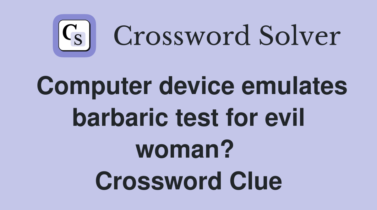 Computer device emulates barbaric test for evil woman?  Crossword Clue