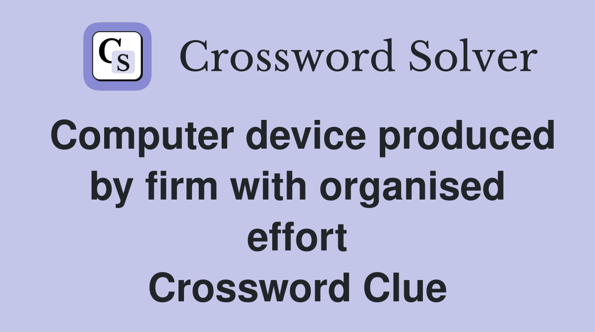 Computer device produced by firm with organised effort Crossword Clue