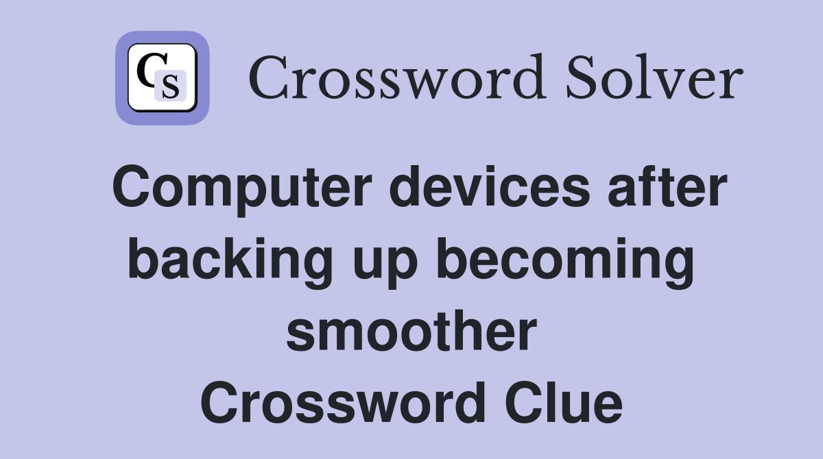 Computer devices after backing up becoming smoother Crossword Clue