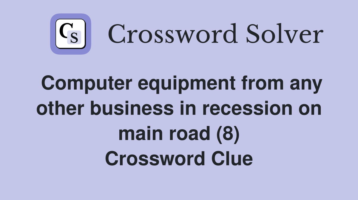 Computer equipment from any other business in recession on main road (8) Crossword Clue