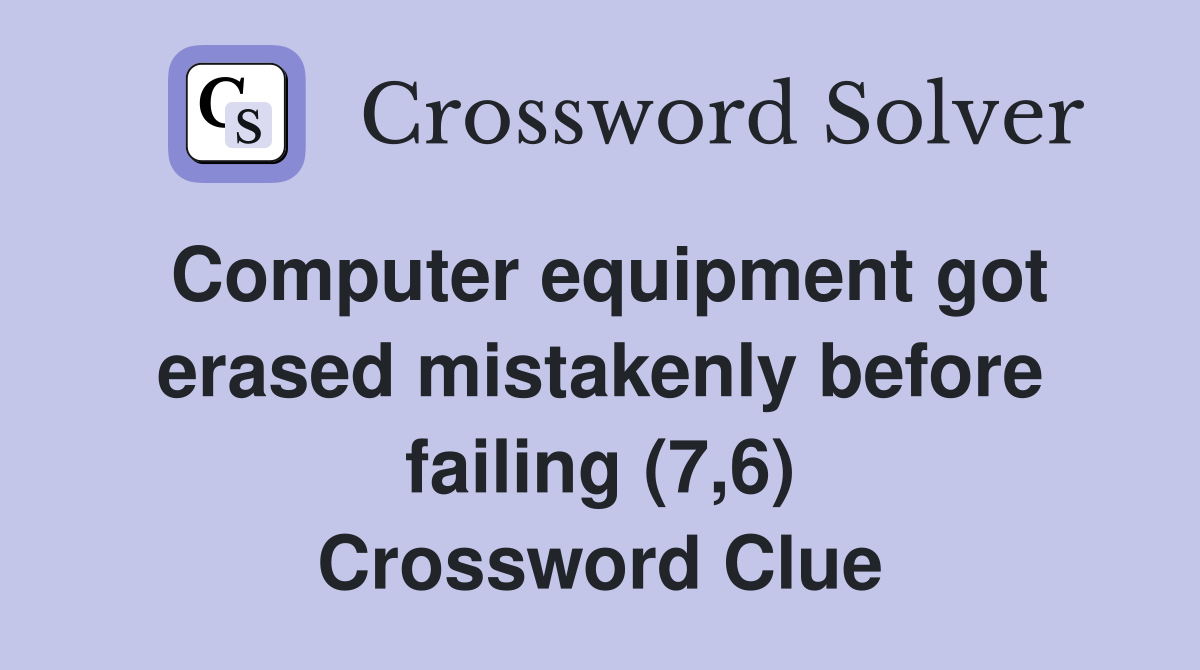 Computer equipment got erased mistakenly before failing (7,6) Crossword Clue
