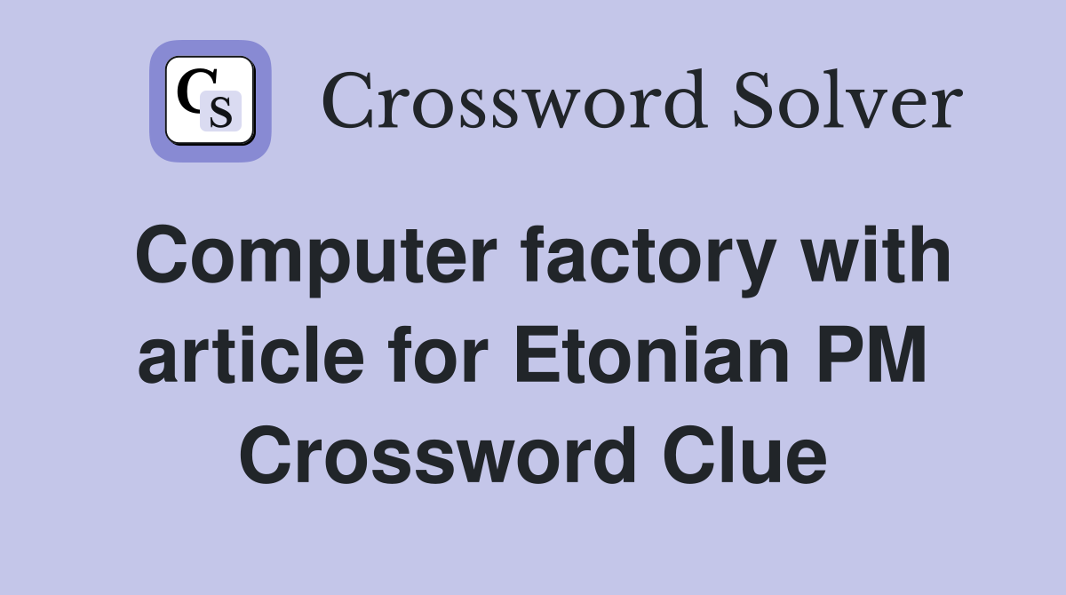 Computer factory with article for Etonian PM Crossword Clue