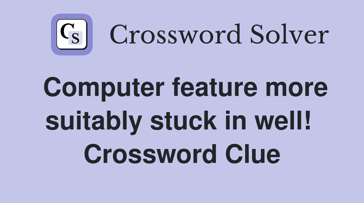 Computer feature more suitably stuck in well!  Crossword Clue