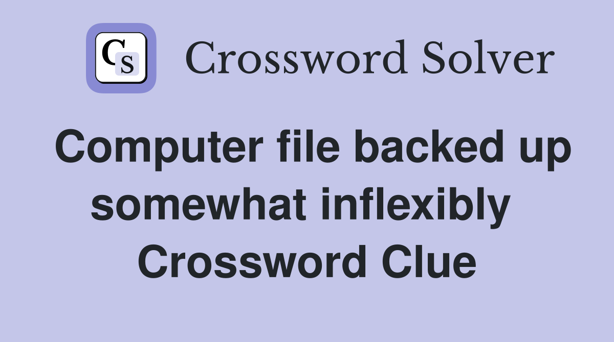 Computer file backed up somewhat inflexibly  Crossword Clue