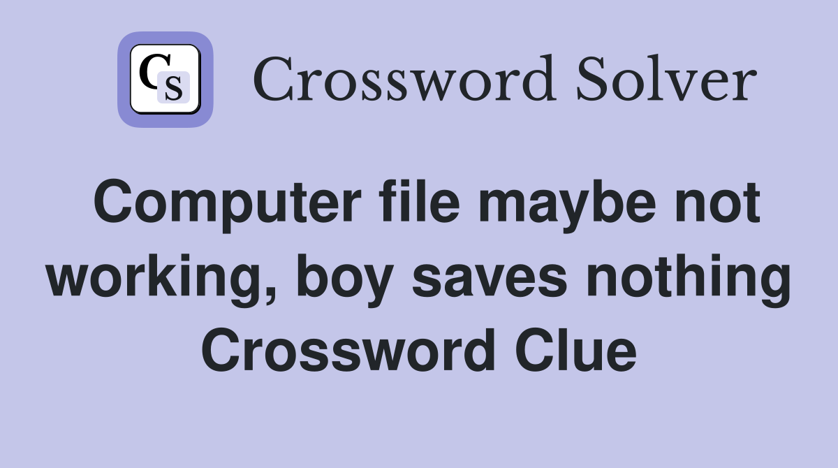 Computer file maybe not working, boy saves nothing Crossword Clue