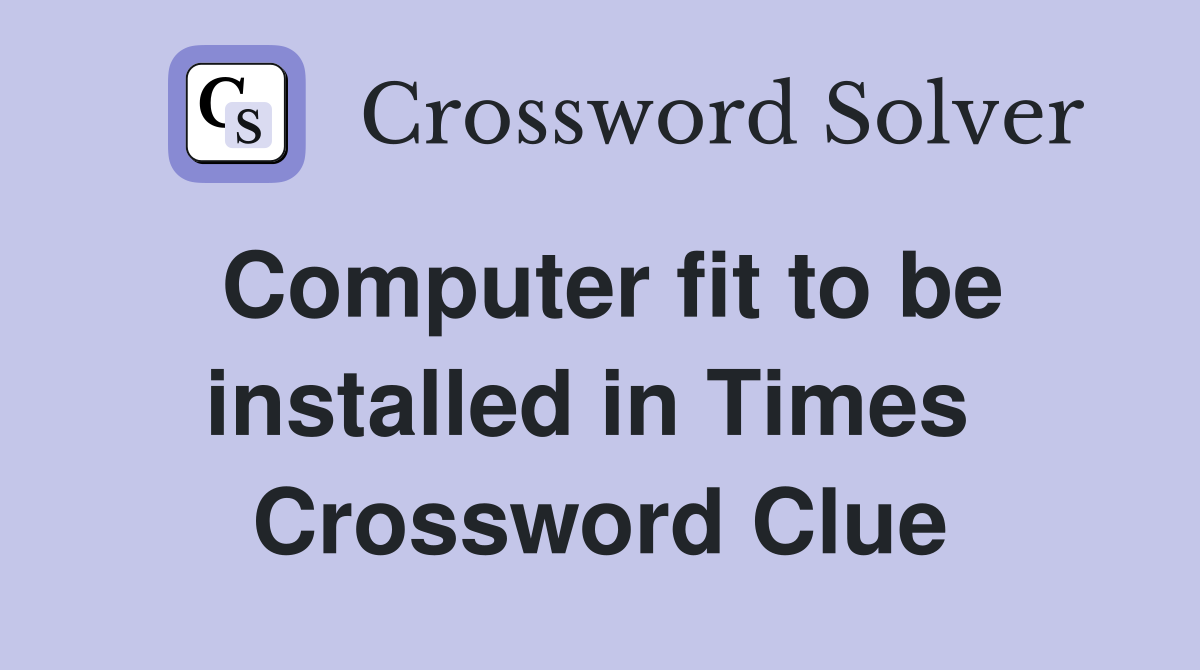 Computer fit to be installed in Times  Crossword Clue