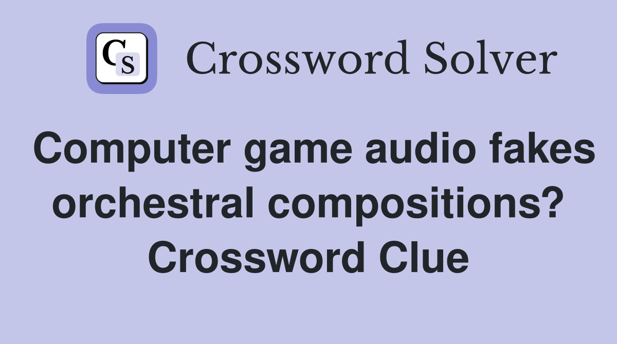 Computer game audio fakes orchestral compositions? Crossword Clue