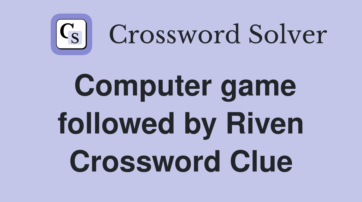 Computer game followed by Riven Crossword Clue