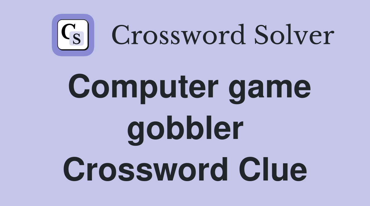 Computer game gobbler Crossword Clue