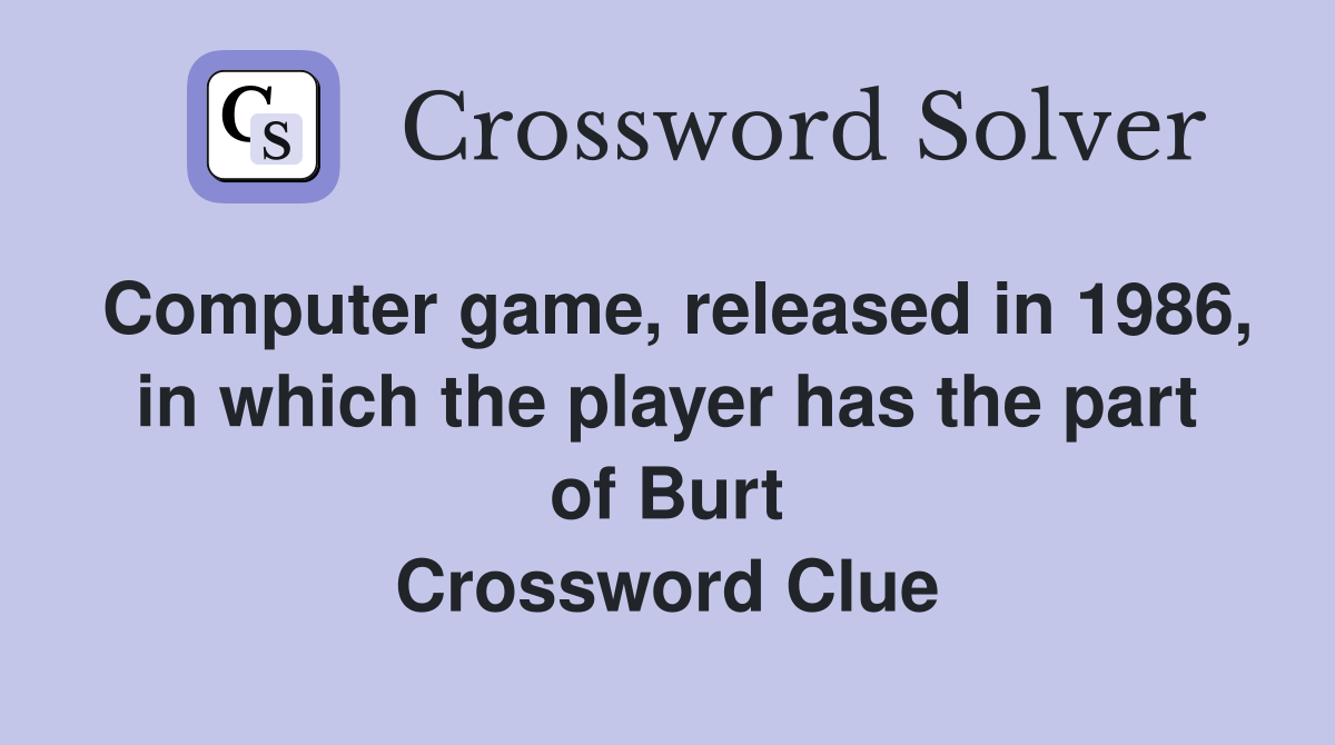 Computer game, released in 1986, in which the player has the part of Burt Crossword Clue
