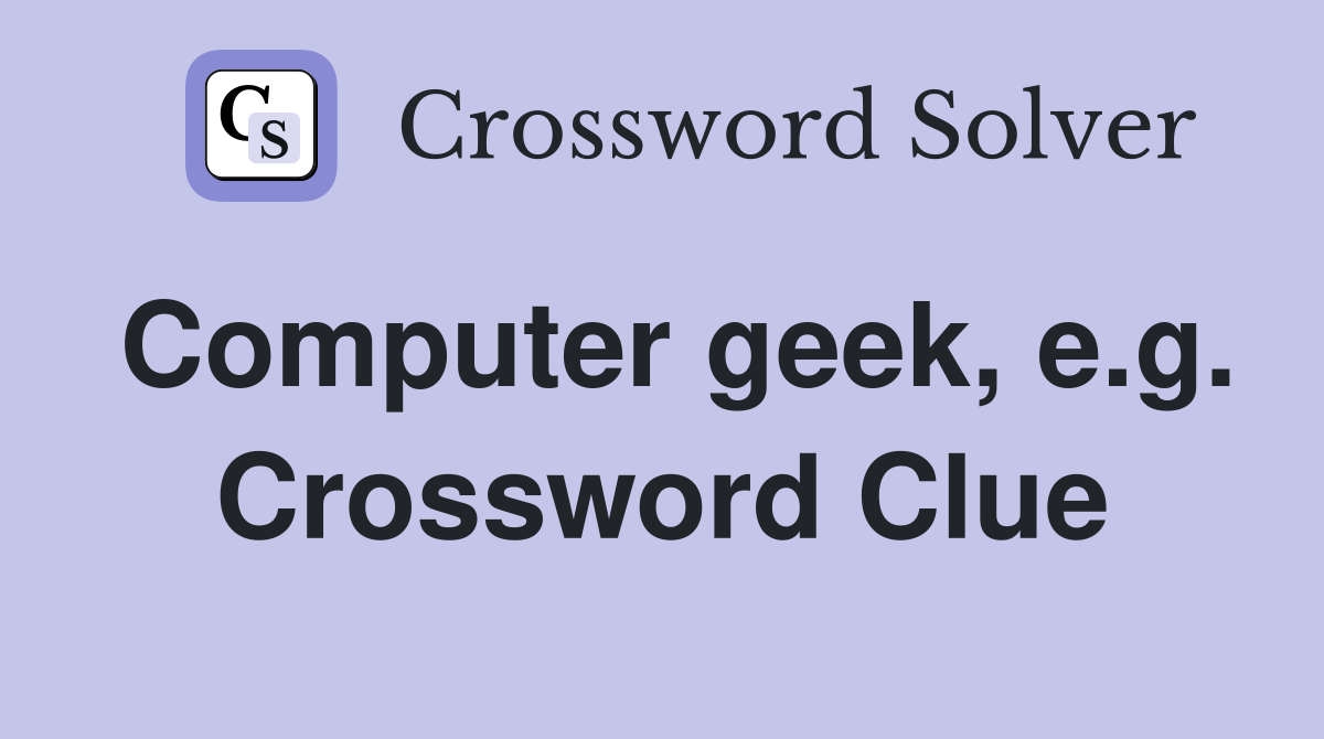 Computer geek, e.g. Crossword Clue