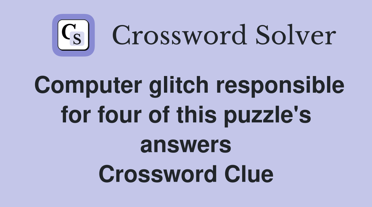 Computer glitch responsible for four of this puzzle's answers Crossword Clue