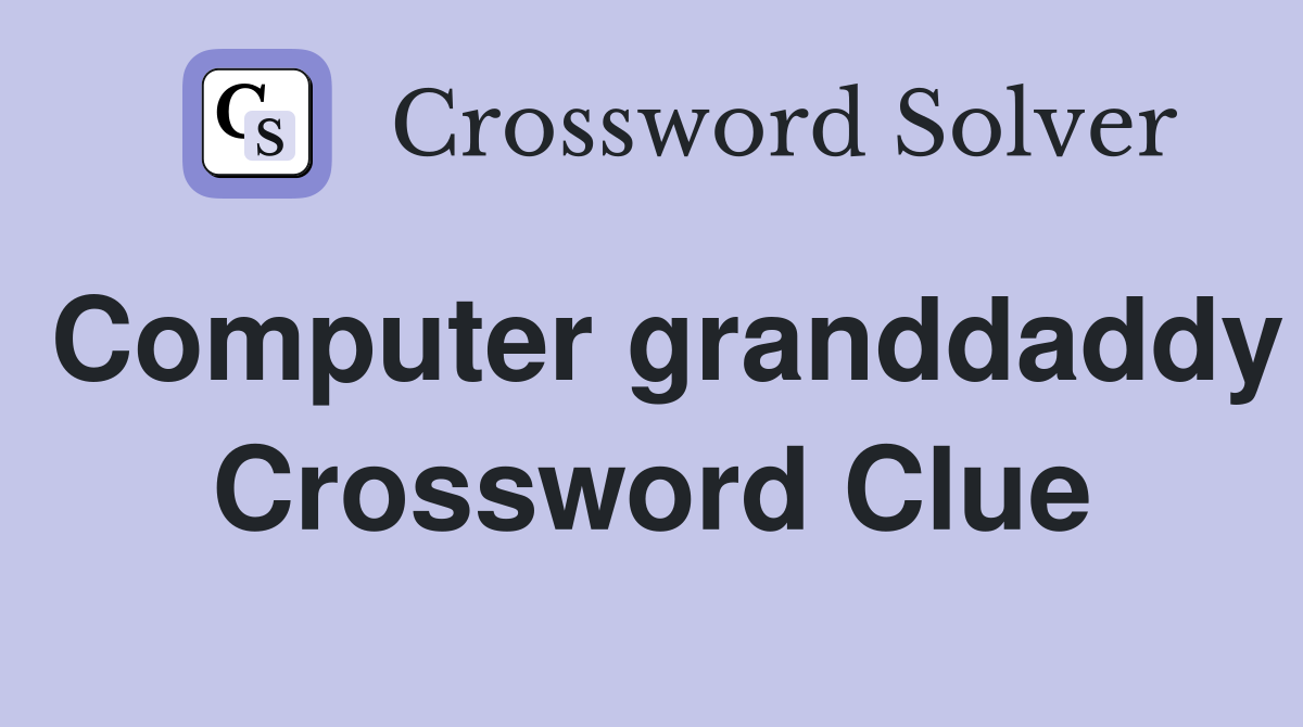 Computer granddaddy Crossword Clue