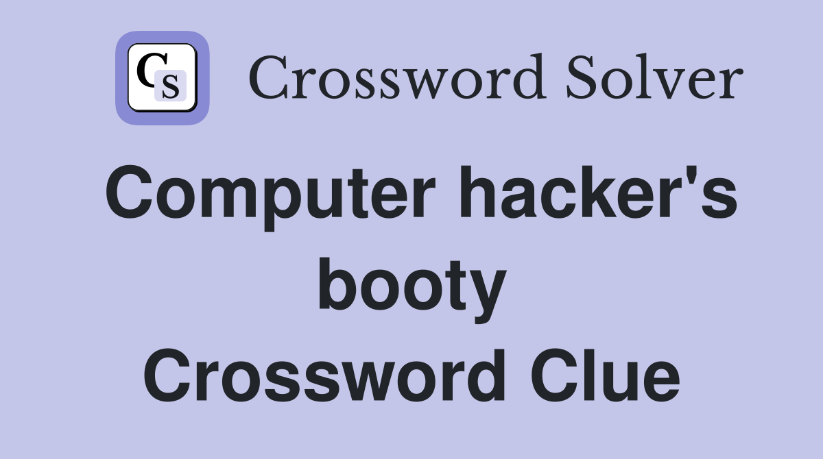 Computer hacker's booty Crossword Clue