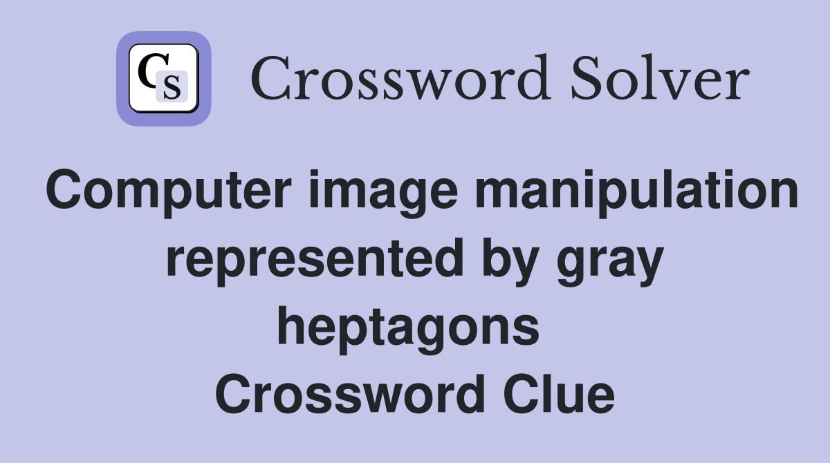 Computer image manipulation represented by gray heptagons  Crossword Clue