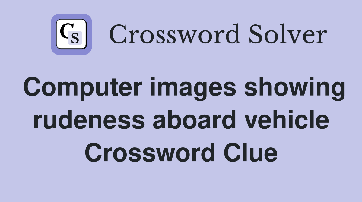 Computer images showing rudeness aboard vehicle Crossword Clue