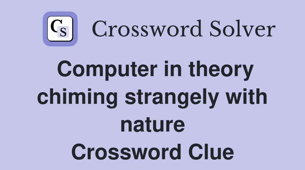 Computer in theory chiming strangely with nature Crossword Clue