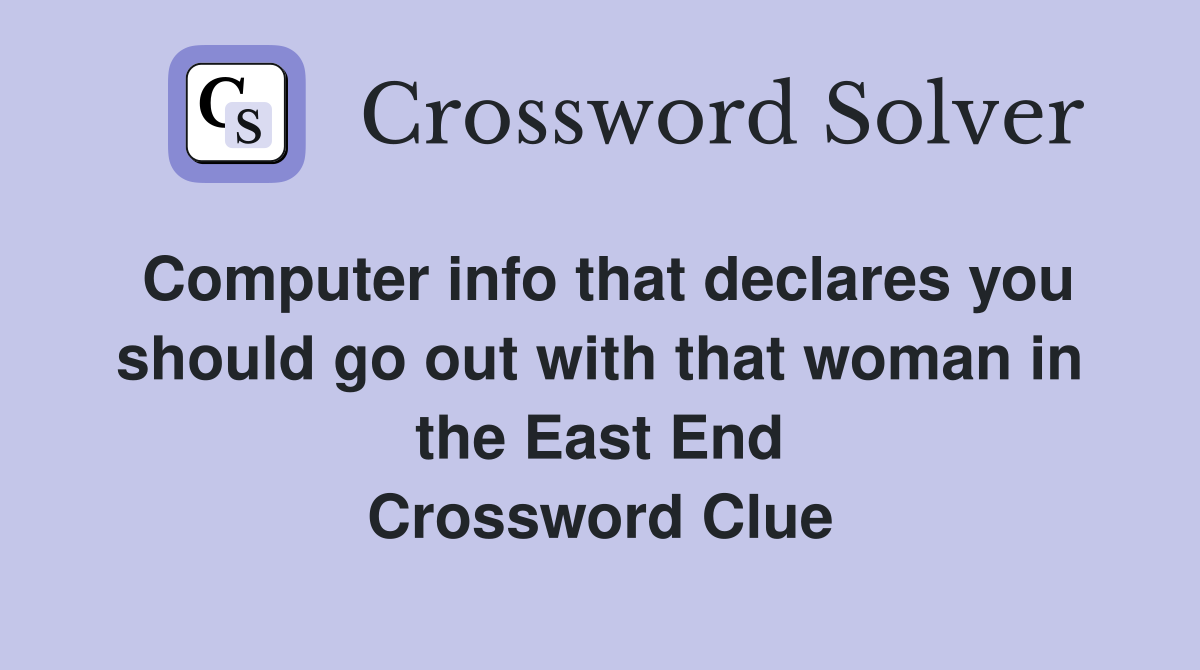 Computer info that declares you should go out with that woman in the East End Crossword Clue