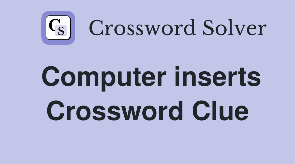 Computer inserts Crossword Clue