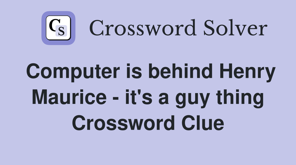 Computer is behind Henry Maurice - it's a guy thing Crossword Clue