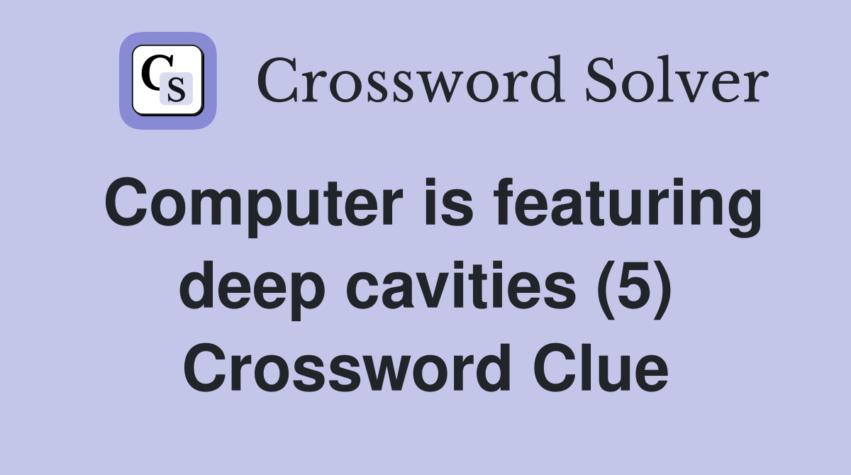 Computer is featuring deep cavities (5) Crossword Clue