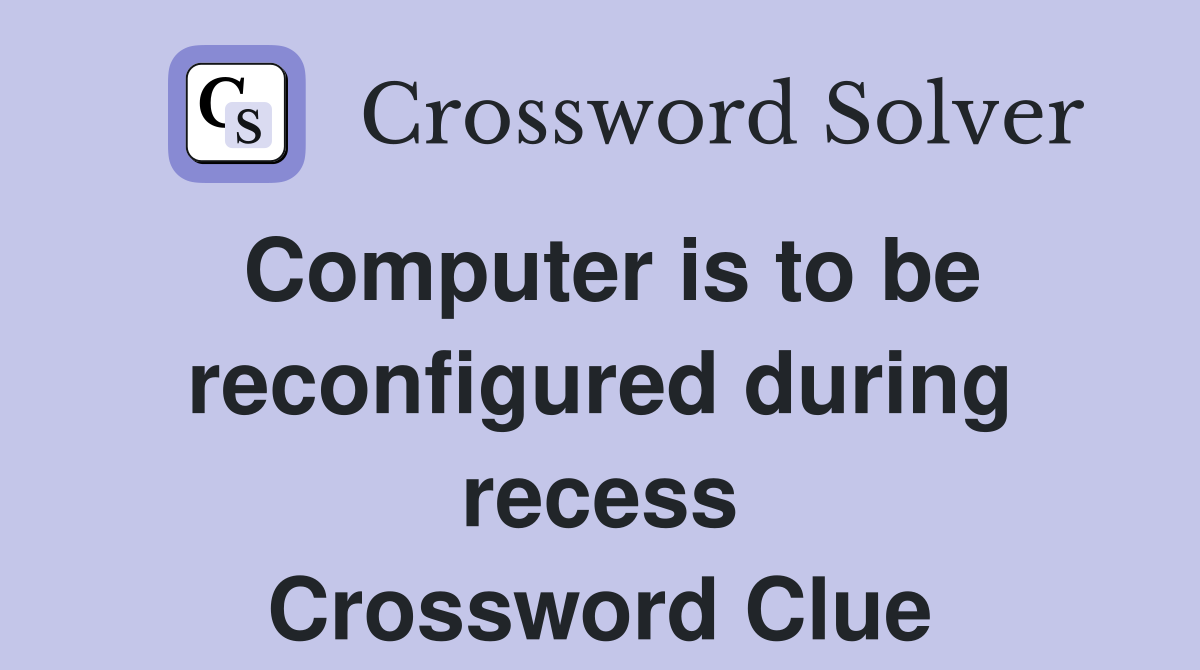 Computer is to be reconfigured during recess Crossword Clue