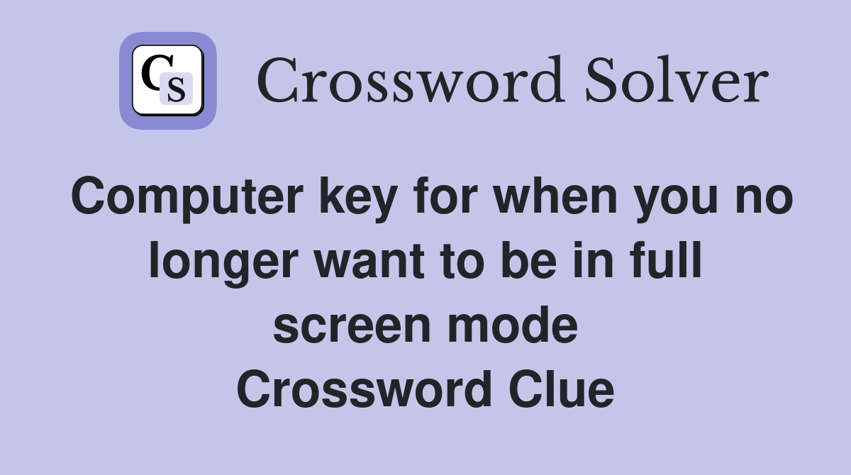 Computer key for when you no longer want to be in full screen mode Crossword Clue
