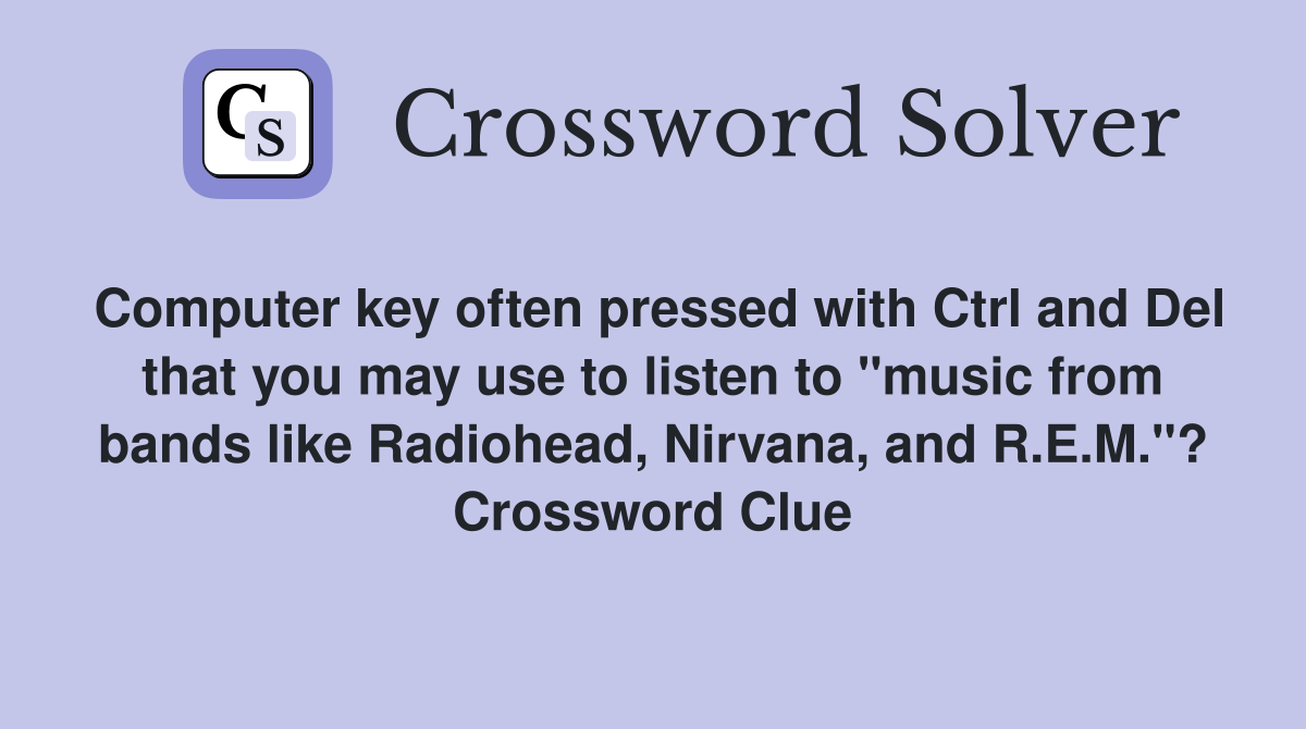 Computer key often pressed with Ctrl and Del that you may use to listen to "music from bands like Radiohead, Nirvana, and R.E.M."? Crossword Clue