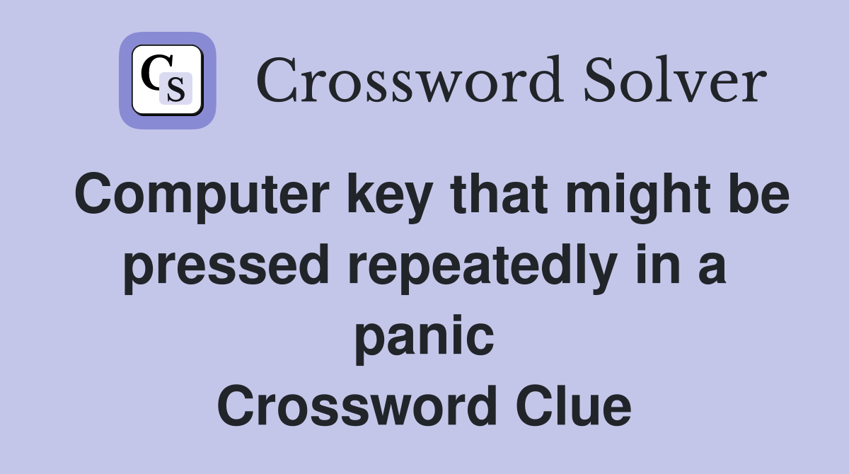 Computer key that might be pressed repeatedly in a panic Crossword Clue