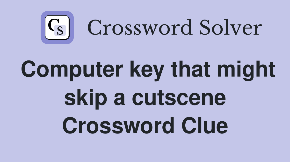 Computer key that might skip a cutscene Crossword Clue