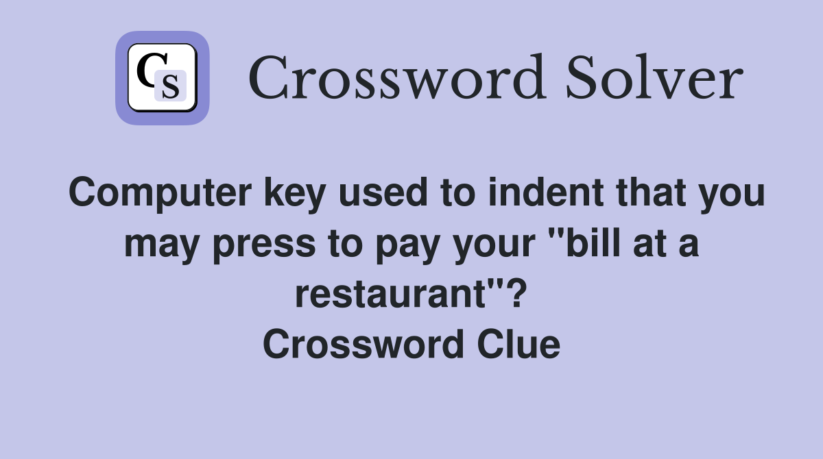 Computer key used to indent that you may press to pay your "bill at a restaurant"? Crossword Clue