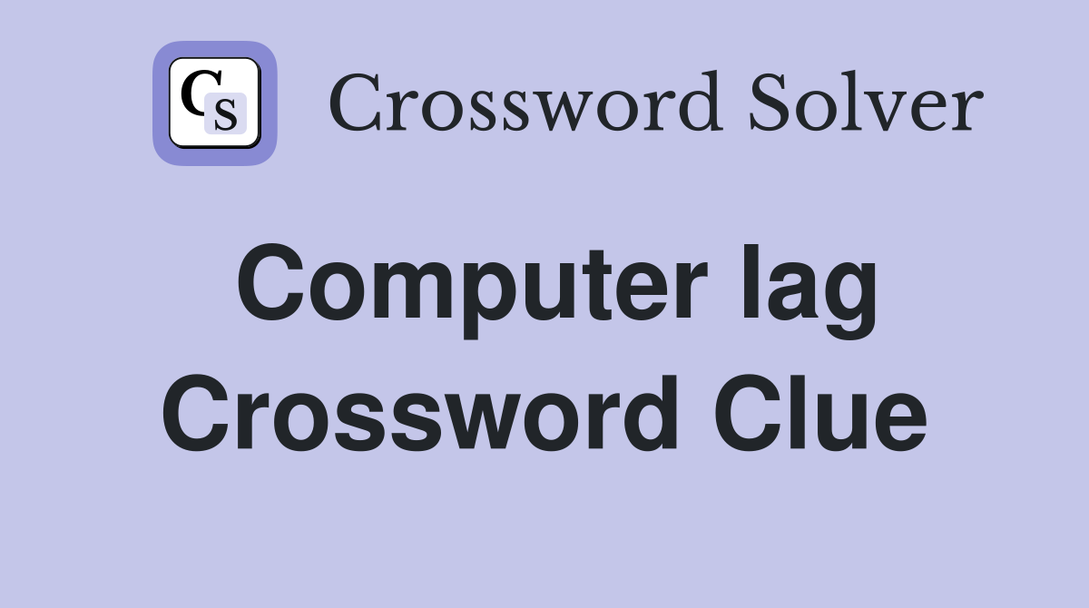 Computer lag Crossword Clue