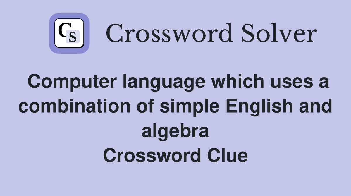Computer language which uses a combination of simple English and algebra Crossword Clue