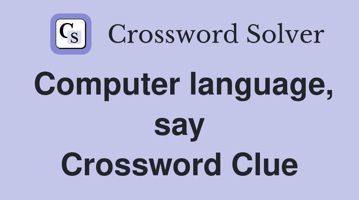 Computer language, say Crossword Clue