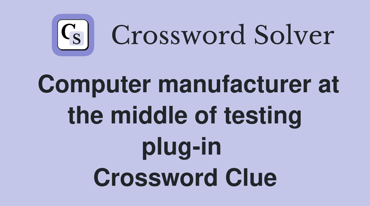 Computer manufacturer at the middle of testing plug-in  Crossword Clue