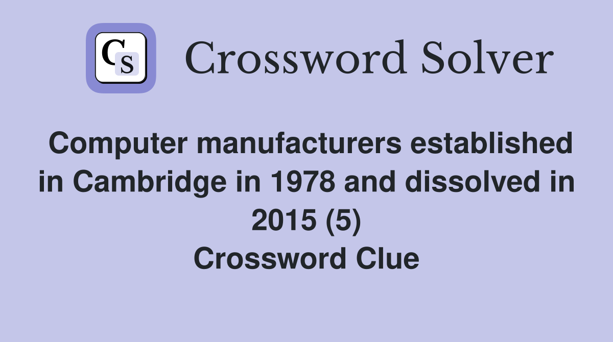 Computer manufacturers established in Cambridge in 1978 and dissolved in 2015 (5) Crossword Clue