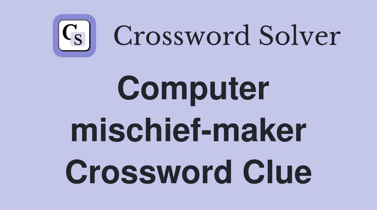 Computer mischief-maker Crossword Clue
