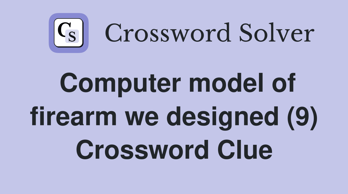 Computer model of firearm we designed (9) Crossword Clue