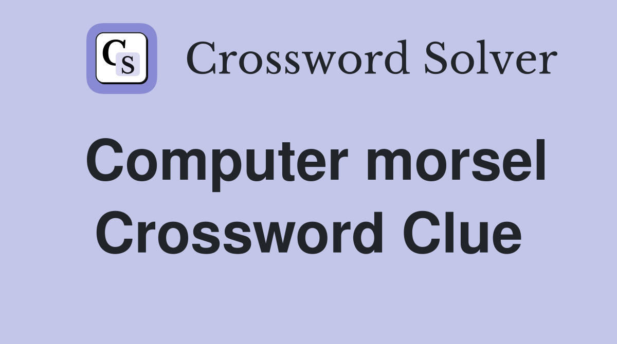 Computer morsel Crossword Clue