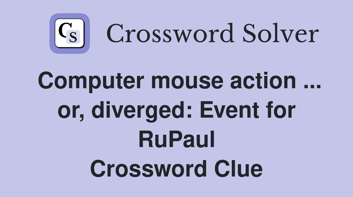 Computer mouse action ... or, diverged: Event for RuPaul Crossword Clue