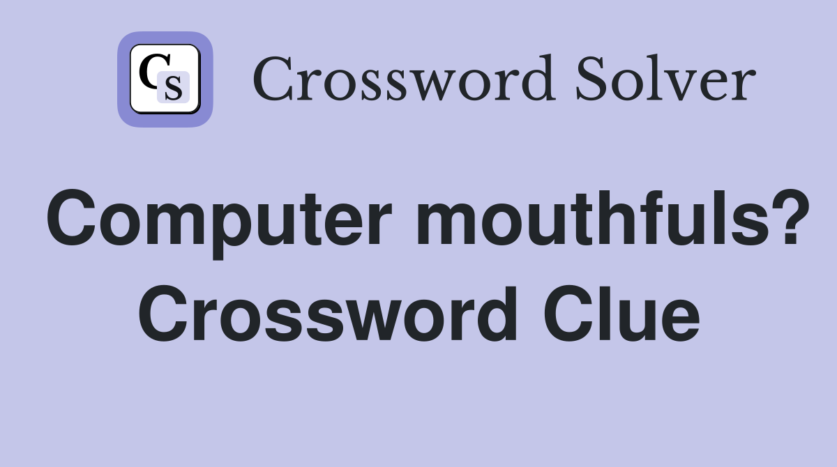 Computer mouthfuls? Crossword Clue