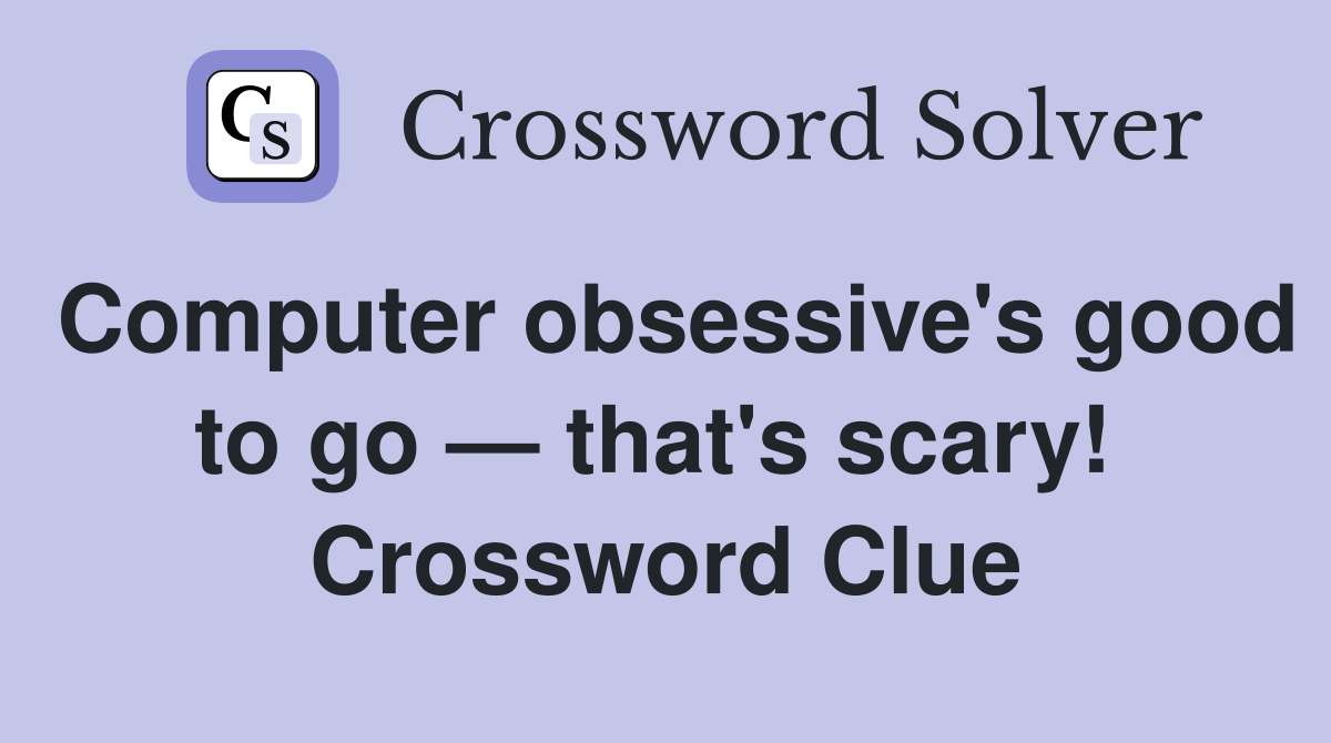 Computer obsessive's good to go — that's scary!  Crossword Clue