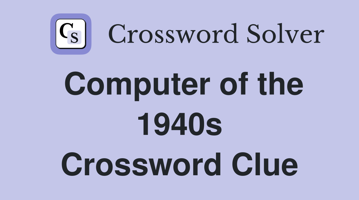 Computer of the 1940s Crossword Clue