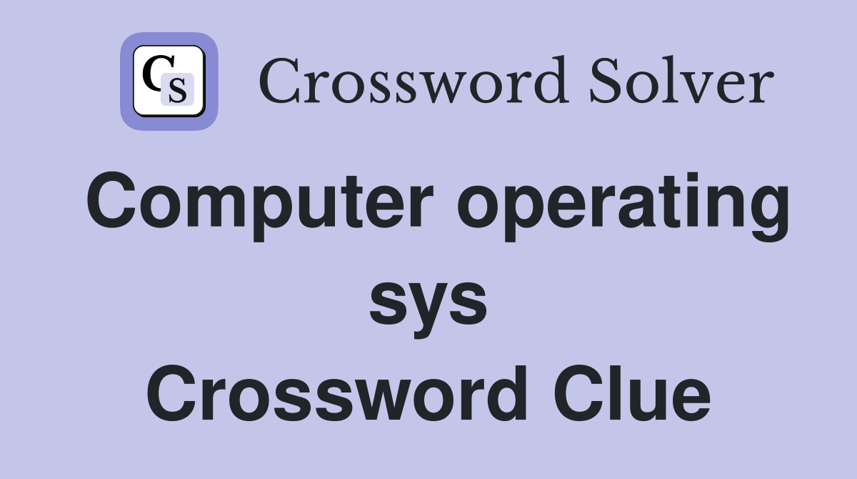Computer operating sys Crossword Clue