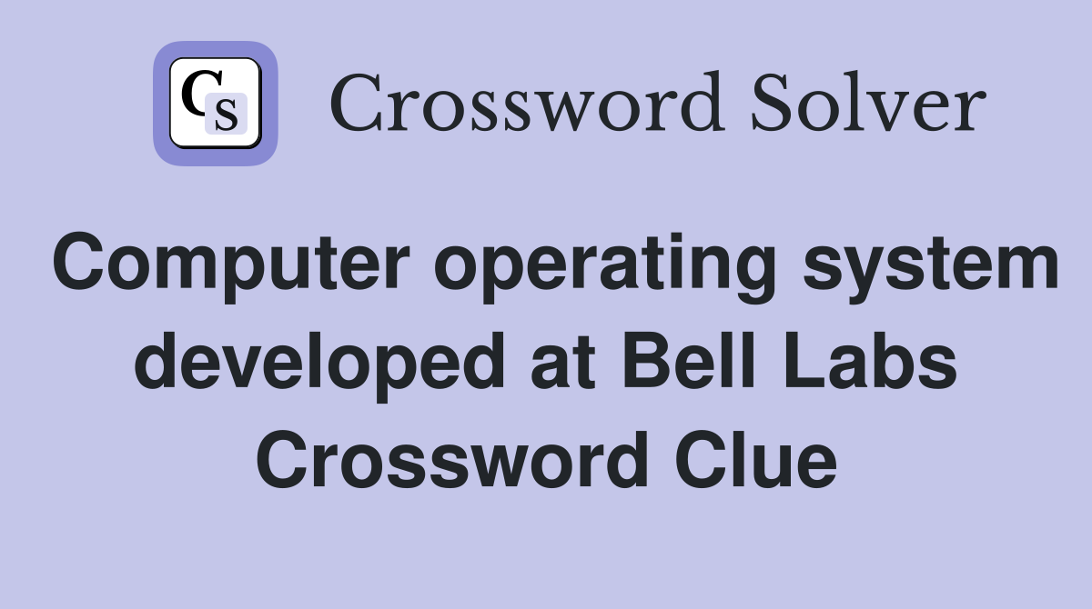 Computer operating system developed at Bell Labs Crossword Clue